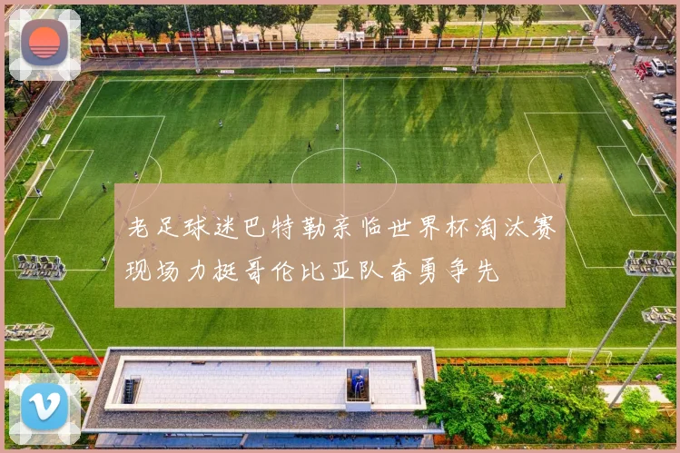 老足球迷巴特勒亲临世界杯淘汰赛现场力挺哥伦比亚队奋勇争先