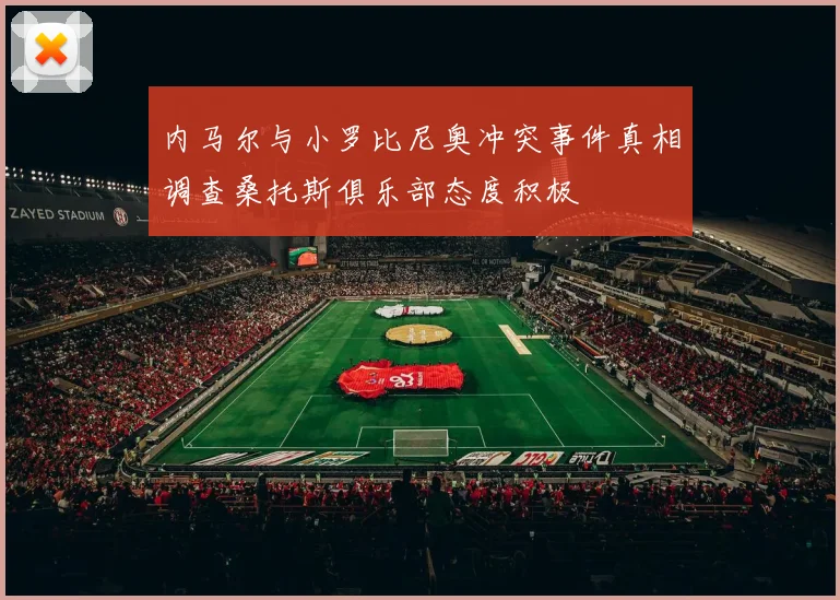 内马尔与小罗比尼奥冲突事件真相调查桑托斯俱乐部态度积极