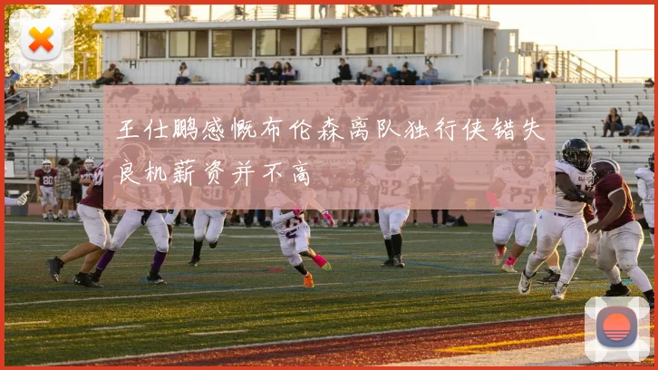 王仕鹏感慨布伦森离队独行侠错失良机薪资并不高