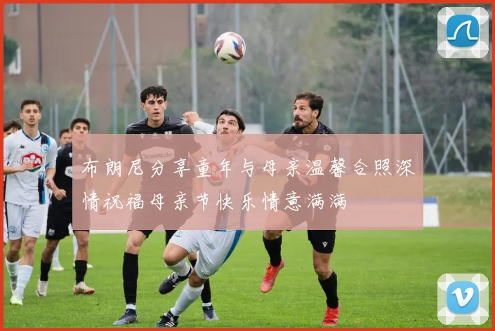 布朗尼分享童年与母亲温馨合照深情祝福母亲节快乐情意满满