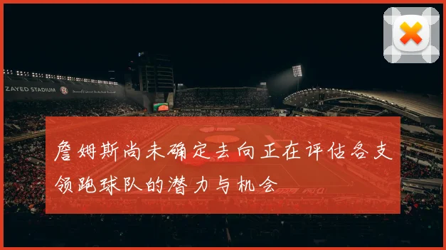 詹姆斯尚未确定去向正在评估各支领跑球队的潜力与机会