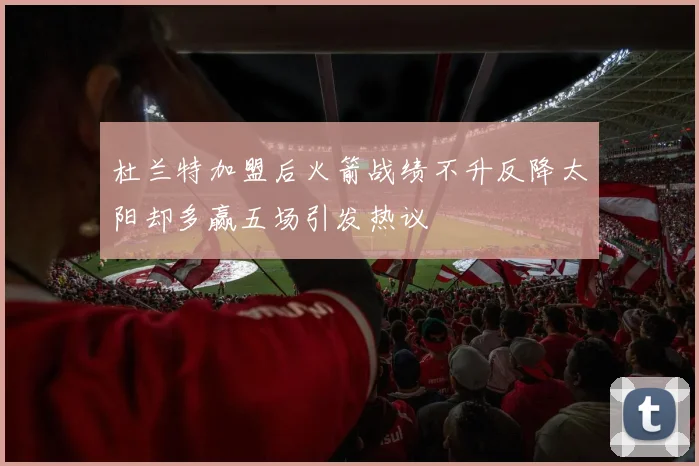 杜兰特加盟后火箭战绩不升反降太阳却多赢五场引发热议