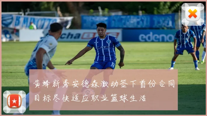 黄蜂新秀安德森激动签下首份合同目标尽快适应职业篮球生活