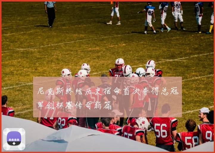 尼克斯终结历史宿命首次夺得总冠军创杯赛传奇新篇