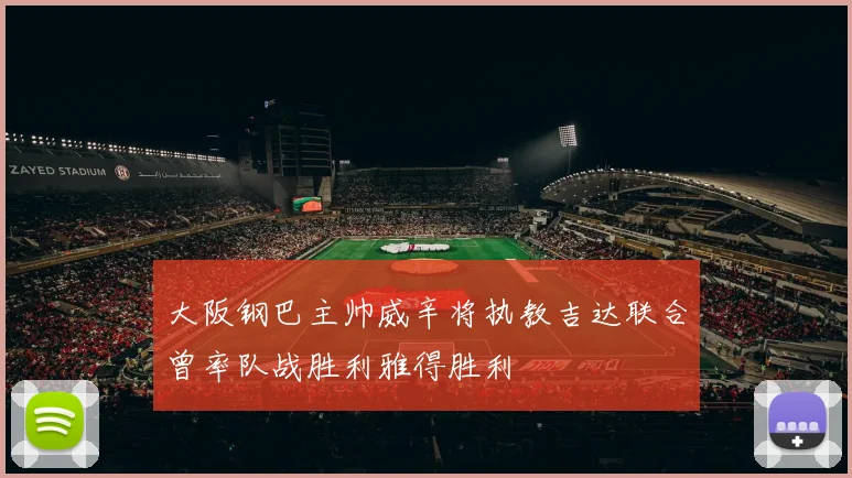 大阪钢巴主帅威辛将执教吉达联合曾率队战胜利雅得胜利