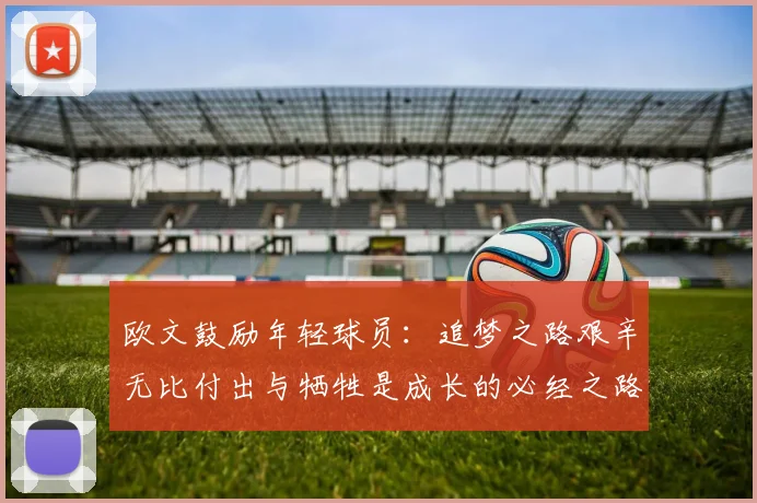 欧文鼓励年轻球员：追梦之路艰辛无比付出与牺牲是成长的必经之路