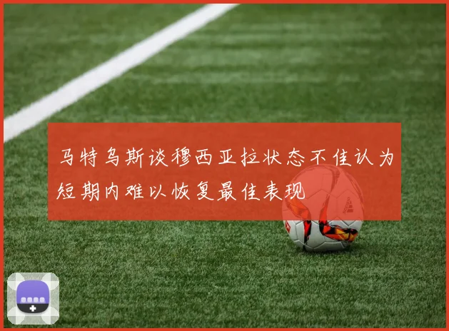 马特乌斯谈穆西亚拉状态不佳认为短期内难以恢复最佳表现
