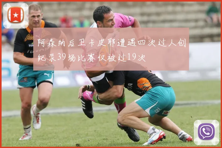 阿森纳后卫卡皮耶遭遇四次过人创纪录39场比赛仅被过19次