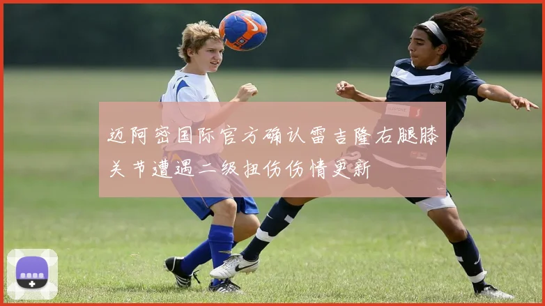 迈阿密国际官方确认雷吉隆右腿膝关节遭遇二级扭伤伤情更新