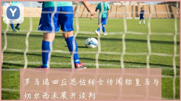 罗马诺回应恩佐转会传闻称皇马与切尔西未展开谈判