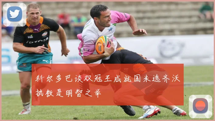 科尔多巴谈双冠王成就国米选齐沃执教是明智之举