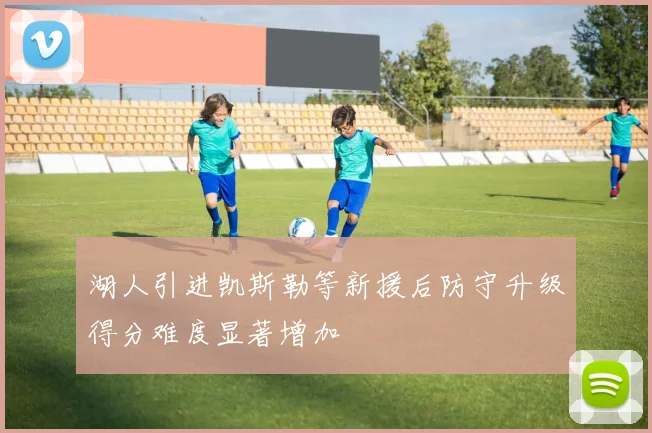 湖人引进凯斯勒等新援后防守升级得分难度显著增加