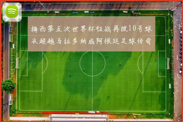 梅西第五次世界杯征战再披10号球衣超越马拉多纳成阿根廷足球传奇